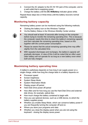 Page 682. Connect the AC adaptor to the DC IN 19V jack of the computer, and toa wall outlet that is supplying power.
3. Charge the battery until the  DC IN/Battery indicator glows white.
Repeat these steps two or three times until the battery recovers normal capacity.
Monitoring battery capacity Remaining battery power can be monitored using the following methods.
Clicking the battery icon on the Windows Taskbar
Via the Battery Status in the Windows Mobility Center window
You should wait at least 16 seconds...