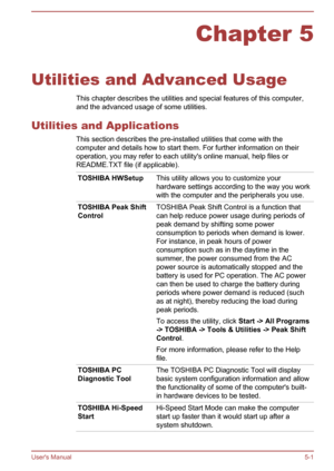Page 81Chapter 5
Utilities and Advanced Usage This chapter describes the utilities and special features of this computer,and the advanced usage of some utilities.
Utilities and Applications This section describes the pre-installed utilities that come with thecomputer and details how to start them. For further information on their
operation, you may refer to each utility's online manual, help files or
README.TXT file (if applicable).
TOSHIBA HWSetupThis utility allows you to customize your
hardware settings...