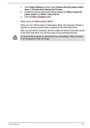Page 301. Click Power Options  and then click Choose what the power button 
does  or Choose what closing the lid does .
2. Enable the desired Hibernation Mode settings for  When I press the 
power button  and When I close the lid .
3. Click the  Save changes  button.
Data save in Hibernation Mode
When you turn off the power in Hibernation Mode, the computer will take a
moment to save the current data in memory to the Hard Disk Drive.
After you turn off the computer, and the content of memory has been saved to...
