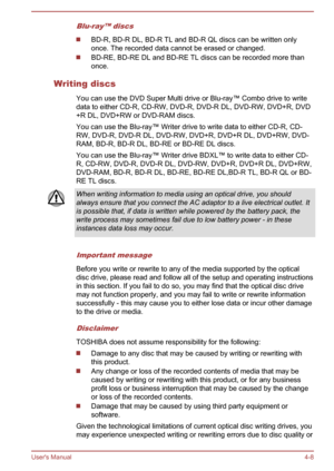 Page 52Blu-ray™ discs
BD-R, BD-R DL, BD-R TL and BD-R QL discs can be written only
once. The recorded data cannot be erased or changed.
BD-RE, BD-RE DL and BD-RE TL discs can be recorded more than
once.
Writing discs You can use the DVD Super Multi drive or Blu-ray™ Combo drive to write
data to either CD-R, CD-RW, DVD-R, DVD-R DL, DVD-RW, DVD+R, DVD +R DL, DVD+RW or DVD-RAM discs.
You can use the Blu-ray™ Writer drive to write data to either CD-R, CD- RW, DVD-R, DVD-R DL, DVD-RW, DVD+R, DVD+R DL, DVD+RW, DVD-...