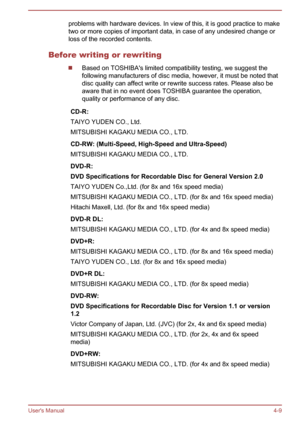Page 53problems with hardware devices. In view of this, it is good practice to make
two or more copies of important data, in case of any undesired change or
loss of the recorded contents.
Before writing or rewriting
Based on TOSHIBA's limited compatibility testing, we suggest the
following manufacturers of disc media, however, it must be noted that
disc quality can affect write or rewrite success rates. Please also be aware that in no event does TOSHIBA guarantee the operation,quality or performance of any...