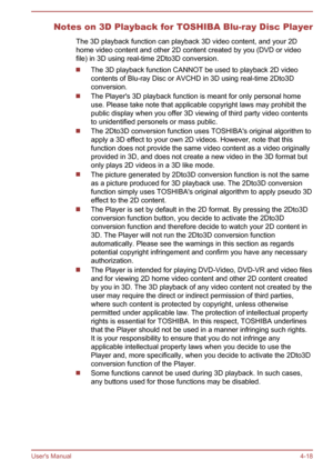 Page 62Notes on 3D Playback for TOSHIBA Blu-ray Disc PlayerThe 3D playback function can playback 3D video content, and your 2Dhome video content and other 2D content created by you (DVD or video
file) in 3D using real-time 2Dto3D conversion.
The 3D playback function CANNOT be used to playback 2D video
contents of Blu-ray Disc or AVCHD in 3D using real-time 2Dto3D conversion.
The Player's 3D playback function is meant for only personal home
use. Please take note that applicable copyright laws may prohibit...