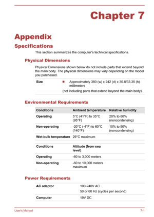 Page 118Chapter 7
Appendix
Specifications This section summarizes the computer’s technical specifications.
Physical Dimensions Physical Dimensions shown below do not include parts that extend beyondthe main body. The physical dimensions may vary depending on the model
you purchased.
SizeApproximately 380 (w) x 242 (d) x 30.8/33.35 (h)
millimeters
(not including parts that extend beyond the main body).
Environmental Requirements
ConditionsAmbient temperatureRelative humidityOperating5°C (41°F) to 35°C
(95°F)20%...