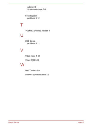Page 138setting 2-9
System automatic 5-5
 
Sound system problems 6-12
 
T TOSHIBA Desktop Assist 5-1
U USB deviceproblems 6-11
 
V Video mode 4-42
Video RAM 3-10
W Web Camera 3-8
Wireless communication 7-5
User's Manual Index-3 