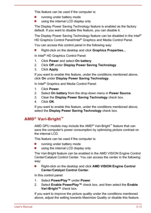 Page 42This feature can be used if the computer is:
running under battery mode
using the internal LCD display only
The Display Power Saving Technology feature is enabled as the factory
default. If you want to disable this feature, you can disable it.
The Display Power Saving Technology feature can be disabled in the Intel ®
HD Graphics Control Panel/Intel ®
 Graphics and Media Control Panel.
You can access this control panel in the following way:
Right-click on the desktop and click  Graphics Properties...
In...