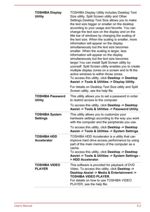 Page 88TOSHIBA Display
UtilityTOSHIBA Display Utility includes Desktop Text
Size utility, Split Screen utility and Other Settings.Desktop Text Size allows you to make
the text size bigger or smaller on the desktop
according to your usage and favorite. You can change the text size on the display and on the
title bar of windows by changing the scaling of
the text size. When the scaling is smaller, more
information will appear on the display
simultaneously but the text size becomes
smaller. When the scaling is...