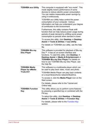 Page 89TOSHIBA eco UtilityThis computer is equipped with "eco mode". This
mode slightly lowers performance of some
devices to reduce electric power consumption. You can realize measurable power savings by
using it continuously.
TOSHIBA eco Utility helps control the power
consumption of your computer. Various
information can help you understand your degree
of contribution to the environment.
Furthermore, this utility contains Peak shift
function that can help reduce power usage during
periods of peak...