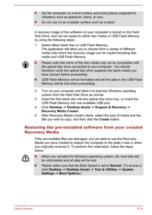Page 100Set the computer on a level surface and avoid places subjected to
vibrations such as airplanes, trains, or cars.
Do not use on an unstable surface such as a stand.
A recovery image of the software on your computer is stored on the Hard
Disk Drive, and can be copied to either disc media or USB Flash Memory by using the following steps:
1. Select either blank disc or USB Flash Memory. The application will allow you to choose from a variety of differentmedia onto which the recovery image can be copied...