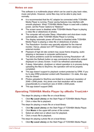 Page 101Notes on useThis software is a multimedia player which can be used to play back video,
music and photo. However, some files may not be able to play back normally.
It is recommended that the AC adaptor be connected while TOSHIBA
Media Player is running. Power saving features may interfere with
smooth playback. When TOSHIBA Media Player is used with a battery
power, set the Power Options to "Balance".
The screen saver is disabled while TOSHIBA Media Player is playing
a video file or slideshows of...