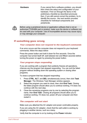 Page 109HardwareIf you cannot find a software problem, you should
then check the setup and configuration of your
hardware. First run through the items in the
preliminary checklist as described previously
then, if you still cannot correct the problem, try to identify the source - the next section provideschecklists for individual components and
peripherals.Before using a peripheral device or application software that is not an authorized TOSHIBA part or product, make sure the device or software canbe used with...