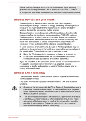 Page 126Please visit http://www.pc.support.global.toshiba.com, if you have any
questions about using Wireless LAN or Bluetooth Card from TOSHIBA.
In Europe visit http://www.toshiba-europe.com/computers/tnt/bluetooth.htm
Wireless Devices and your health
Wireless products, like other radio devices, emit radio frequencyelectromagnetic energy. The level of energy emitted by Wireless productshowever is far much less than the electromagnetic energy emitted by
wireless devices like for example mobile phones.
Because...