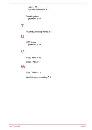 Page 140setting 2-9
System automatic 5-5
 
Sound system problems 6-12
 
T TOSHIBA Desktop Assist 5-1
U USB deviceproblems 6-10
 
V Video mode 4-42
Video RAM 3-11
W Web Camera 3-8
Wireless communication 7-5
User's Manual Index-3 