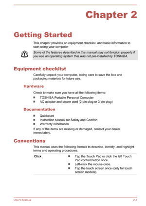 Page 19Chapter 2
Getting Started This chapter provides an equipment checklist, and basic information to
start using your computer.
Some of the features described in this manual may not function properly if you use an operating system that was not pre-installed by TOSHIBA.
Equipment checklist
Carefully unpack your computer, taking care to save the box andpackaging materials for future use.
Hardware Check to make sure you have all the following items:
TOSHIBA Portable Personal Computer
AC adaptor and power cord...