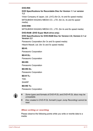 Page 56DVD-RW:
DVD Specifications for Recordable Disc for Version 1.1 or version 1.2
Victor Company of Japan, Ltd. (JVC) (for 2x, 4x and 6x speed media) MITSUBISHI KAGAKU MEDIA CO., LTD. (for 2x, 4x and 6x speed
media)DVD+RW:
MITSUBISHI KAGAKU MEDIA CO., LTD. (for 4x and 8x speed media)DVD-RAM: (DVD Super Multi drive only)
DVD Specifications for DVD-RAM Disc for Version 2.0, Version 2.1 or
Version 2.2
Panasonic Corporation (for 3x and 5x speed media)
Hitachi Maxell, Ltd. (for 3x and 5x speed media)BD-R:...