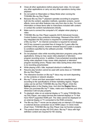 Page 60Close all other applications before playing back video. Do not open
any other applications or carry out any other operations during video
playback.
Do not switch to Hibernation or Sleep Mode when running the
TOSHIBA Blu-ray Disc Player.
Because Blu-ray Disc™ playback operates according to programs
built into the content, operation methods, operation screens, sound effects, icons and other features may vary from disc to disc. For more
information on these items refer to instructions included with content...