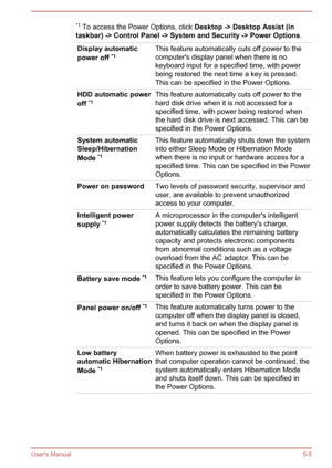 Page 93*1 To access the Power Options, click  Desktop -> Desktop Assist (in 
taskbar) -> Control Panel -> System and Security -> Power Options .Display automatic
power off  *1This feature automatically cuts off power to the
computer's display panel when there is nokeyboard input for a specified time, with powerbeing restored the next time a key is pressed.
This can be specified in the Power Options.HDD automatic power
off  *1This feature automatically cuts off power to the
hard disk drive when it is not...