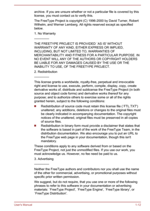 Page 15archive. If you are unsure whether or not a particular file is covered by this
license, you must contact us to verify this.
The FreeType Project is copyright (C) 1996-2000 by David Turner, Robert
Wilhelm, and Werner Lemberg. All rights reserved except as specified
below.
1. No Warranty
--------------
THE FREETYPE PROJECT IS PROVIDED `AS IS' WITHOUT
WARRANTY OF ANY KIND, EITHER EXPRESS OR IMPLIED,
INCLUDING, BUT NOT LIMITED TO, WARRANTIES OF
MERCHANTABILITY AND FITNESS FOR A PARTICULAR PURPOSE. IN
NO...