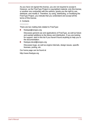 Page 16As you have not signed this license, you are not required to accept it.
However, as the FreeType Project is copyrighted material, only this license,
or another one contracted with the authors, grants you the right to use,
distribute, and modify it. Therefore, by using, distributing, or modifying the
FreeType Project, you indicate that you understand and accept all the
terms of this license.
4. Contacts
--------------
There are two mailing lists related to FreeType: freetype@nongnu.org
Discusses general...