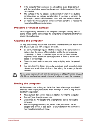 Page 19If the computer has been used for a long time, avoid direct contact
with the metal plate supporting the various interface ports as this can
become hot. The surface of the AC adaptor can become hot when in use but this
condition does not indicate a malfunction. If you need to transport the
AC adaptor, you should disconnect it and let it cool before moving it. Do not lay the AC adaptor on a material that is sensitive to heat as the
material could become damaged.
Pressure or impact damage Do not apply heavy...