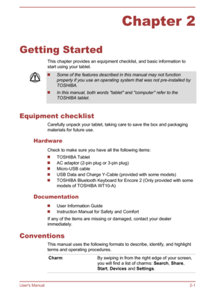 Page 21Chapter 2
Getting Started This chapter provides an equipment checklist, and basic information to
start using your tablet. Some of the features described in this manual may not function
properly if you use an operating system that was not pre-installed by
TOSHIBA. In this manual, both words "tablet" and "computer" refer to the
TOSHIBA tablet.
Equipment checklist Carefully unpack your tablet, taking care to save the box and packaging
materials for future use.
Hardware Check to make sure you...