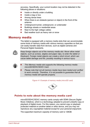 Page 47accuracy. Specifically, your current location may not be detected in the
following places or situations:
Inside or directly under a building
Inside a bag or box
Among dense trees
When there is an obstacle (person or object) in the front of the
antenna Underground tunnel, underground, or underwater
Buildings streets or residential areas
Near to the high voltage cables
Bad weather such as heavy rain or snow
Memory media The tablet is equipped with a memory media slots that can accommodate
some kinds of...