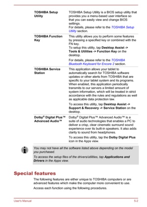 Page 64TOSHIBA Setup
Utility
TOSHIBA Setup Utility is a BIOS setup utility that
provides you a menu-based user interface so
that you can easily view and change BIOS
settings.
For details, please refer to the 
TOSHIBA Setup
Utility section. TOSHIBA Function
Key
This utility allows you to perform some features
by pressing a specified key or combined with the
FN key.
To setup this utility, tap Desktop Assist ->
Tools & Utilities
 -> Function Key  on the
desktop.
For details, please refer to the  TOSHIBA
Bluetooth...