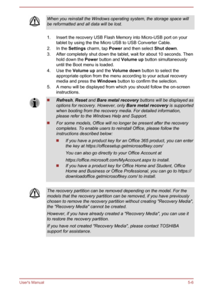 Page 68When you reinstall the Windows operating system, the storage space will
be reformatted and all data will be lost.
1. Insert the recovery USB Flash Memory into Micro-USB port on your
tablet by using the the Micro USB to USB Converter Cable.
2.
In the Settings charm, tap Power  and then select Shut down.
3. After completely shut down the tablet, wait for about 10 seconds. Then hold down the  Power button and Volume up button simultaneously
until the Boot menu is loaded.
4. Use the Volume up and the  Volume...