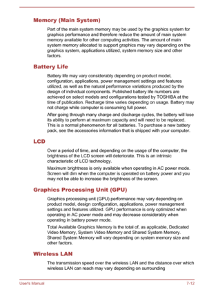 Page 91Memory (Main System)
Part of the main system memory may be used by the graphics system for
graphics performance and therefore reduce the amount of main system
memory available for other computing activities. The amount of main
system memory allocated to support graphics may vary depending on the
graphics system, applications utilized, system memory size and other
factors.
Battery Life Battery life may vary considerably depending on product model,
configuration, applications, power management settings and...