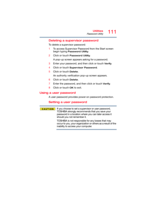 Page 111111Utilities
Password Utility
Deleting a supervisor password
To delete a supervisor password:
1To access Supervisor Password from the Start screen 
begin typing 
Password Utility.
2Click or touch 
Password Utility.
A pop-up screen appears asking for a password.
3Enter your password, and then click or touch 
Verify.
4Click or touch 
Supervisor Password.
5Click or touch 
Delete.
An authority verification pop-up screen appears.
6Click or touch 
Delete.
7Enter the password, and then click or touch 
Verify....