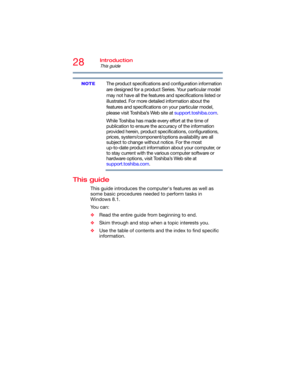 Page 2828Introduction
This guide
5.375 x 8.375 ver 2.3
The product specifications and configuration information 
are designed for a product Series. Your particular model 
may not have all the features and specifications listed or 
illustrated. For more detailed information about the 
features and specifications on your particular model, 
please visit Toshiba’s Web site at support.toshiba.com.
While Toshiba has made every effort at the time of 
publication to ensure the accuracy of the information 
provided...