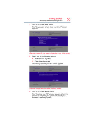 Page 5555Getting Started
Recovering the Internal Storage Drive
7Click or touch the Next button.
The “Do you want to fully clean your drive?” screen 
appears.
(Sample Image) Do you want to fully clean your drive screen
8Select one of the following options:
❖
Just remove my files
❖Fully clean the drive
The “Ready to reset your PC” screen appears.
(Sample Image) Ready to reset your PC screen
9Click or touch the Reset button.
The “Resetting your PC” window appears. When the 
process is complete your system will...