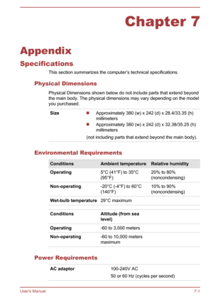 Page 121Chapter 7
Appendix
Specifications This section summarizes the computer’s technical specifications.
Physical Dimensions Physical Dimensions shown below do not include parts that extend beyondthe main body. The physical dimensions may vary depending on the model
you purchased.
SizeApproximately 380 (w) x 242 (d) x 28.4/33.35 (h)
millimeters
Approximately 380 (w) x 242 (d) x 32.38/35.25 (h)
millimeters
(not including parts that extend beyond the main body).
Environmental Requirements
ConditionsAmbient...