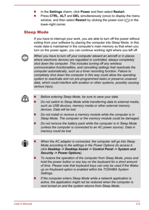 Page 27In the Settings  charm, click  Power and then select  Restart.
Press CTRL, ALT  and  DEL  simultaneously (once) to display the menu
window, and then select  Restart by clicking the power icon (
) in the
lower-right corner.
Sleep Mode If you have to interrupt your work, you are able to turn off the power withoutexiting from your software by placing the computer into Sleep Mode. In this mode data is maintained in the computer's main memory so that when you
turn on the power again, you can continue...