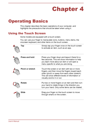 Page 47Chapter 4
Operating Basics This chapter describes the basic operations of your computer, and
highlights the precautions that should be taken when using it.
Using the Touch Screen Some models are equipped with a touch screen.You can use your finger to manipulate icons, buttons, menu items, theonscreen keyboard, and other items on the touch screen.
TapSimply tap your finger once on the touch screen
to activate an item, such as an app.Press and holdPress your finger down and leave it there for a
few...