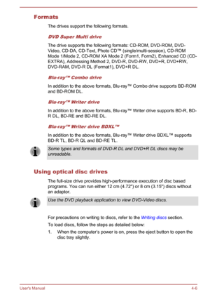 Page 52FormatsThe drives support the following formats.
DVD Super Multi drive
The drive supports the following formats: CD-ROM, DVD-ROM, DVD-
Video, CD-DA, CD-Text, Photo CD™ (single/multi-session), CD-ROM
Mode 1/Mode 2, CD-ROM XA Mode 2 (Form1, Form2), Enhanced CD (CD-
EXTRA), Addressing Method 2, DVD-R, DVD-RW, DVD+R, DVD+RW, DVD-RAM, DVD-R DL (Format1), DVD+R DL.
Blu-ray™ Combo drive
In addition to the above formats, Blu-ray™ Combo drive supports BD-ROM
and BD-ROM DL.
Blu-ray™ Writer drive
In addition to the...