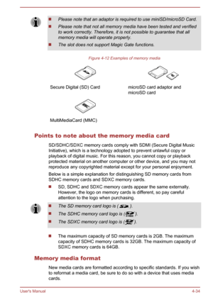 Page 80Please note that an adaptor is required to use miniSD/microSD Card.
Please note that not all memory media have been tested and verifiedto work correctly. Therefore, it is not possible to guarantee that allmemory media will operate properly.
The slot does not support Magic Gate functions.
Figure 4-12 Examples of memory media
 Secure Digital (SD) Card microSD card adaptor and
microSD card  MultiMediaCard (MMC)  
Points to note about the memory media card
SD/SDHC/SDXC memory cards comply with SDMI (Secure...