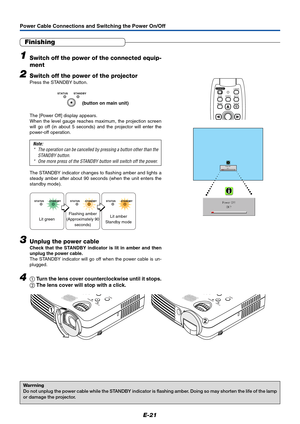 Page 22E-21
Power Cable Connections and Switching the Power On/Off
Finishing
1Switch off the power of the connected equip-
ment
2Switch off the power of the projector
Press the STANDBY button.
The [Power Off] display appears.
When the level gauge reaches maximum, the projection screen
will go off (in about 5 seconds) and the projector will enter the
power-off operation.
Note:
*The operation can be cancelled by pressing a button other than the
STANDBY button.
*One more press of the STANDBY button will switch off...