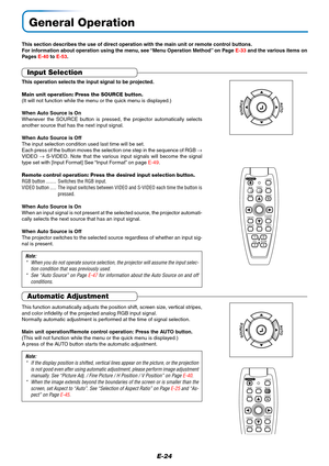 Page 25E-24
General Operation
This section describes the use of direct operation with the main unit or remote control buttons.
For information about operation using the menu, see “Menu Operation Method” on Page E-33 and the various items on
Pages E-40 to E-53.
Input Selection
This operation selects the input signal to be projected.
Main unit operation: Press the SOURCE button.
(It will not function while the menu or the quick menu is displayed.)
When Auto Source is On
Whenever the SOURCE button is pressed, the...