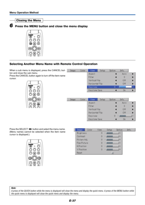 Page 38E-37
Menu Operation Method
6Press the MENU button and close the menu display
Closing the Menu
Selecting Another Menu Name with Remote Control Operation
When a sub menu is displayed, press the CANCEL but-
ton and close the sub menu.
Press the CANCEL button again to turn off the item name
cursor.
Press the SELECT  button and select the menu name.
(Menu names cannot be selected when the item name
cursor is displayed.)
Note:
A press of the QUICK button while the menu is displayed will close the menu and...