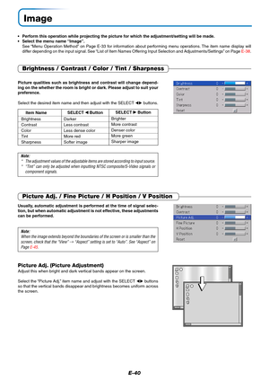 Page 41E-40
Image
•Perform this operation while projecting the picture for which the adjustment/setting will be made.
•Select the menu name “Image”.
See “Menu Operation Method” on Page E-33 for information about performing menu operations. The item name display will
differ depending on the input signal. See “List of Item Names Offering Input Selection and Adjustments/Settings” on Page E-38.
Brightness / Contrast / Color / Tint / Sharpness
Picture qualities such as brightness and contrast will change depend-
ing...