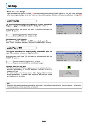 Page 48E-47
Setup
•Select menu name “Setup”.
See “Menu Operation Method” on Page E-33 for information about performing menu operations. The item name display will
differ depending on the input signal. See “List of Item Names Offering Input Selection and Adjustments/Settings” on Page E-38.
The Auto Source function automatically detects the input signal when
the power supply is switched on and when the input is switched.
Select the item name “Auto Source” and select the setting contents with the
SELECT ...