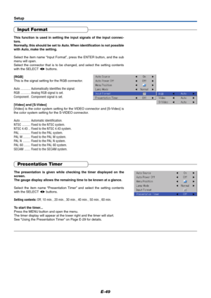 Page 50E-49
Presentation Timer
The presentation is given while checking the timer displayed on the
screen.
The gauge display allows the remaining time to be known at a glance.
Select the item name “Presentation Timer” and select the setting contents
with the SELECT  buttons.
Setting contents:Off, 10 min. , 20 min. , 30 min. , 40 min. , 50 min. , 60 min.
To start the timer...
Press the MENU button and open the menu.
The timer display will appear at the lower right and the timer will start.
See “Using the...