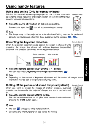 Page 3131
Operations
Using handy features
Using auto setting (Only for computer input)
This function automatically sets up the projector to the optimum state such
as sampling phase, frequency and screen position for each type of the input
signal by using simple operations.
„
Press the AUTO SET button on the remote control.
For computer input, the   icon will appear during processing. 
Note
• The image may not be projected or auto adjustment/setting may not be performed
correctly for input signals other than...