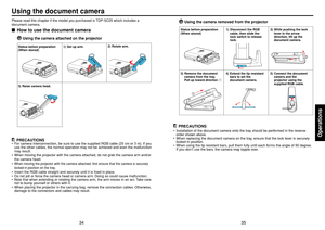 Page 1835
Operations
34
Using the document cameraPlease read this chapter if the model you purchased is TDP-SC25 which includes a
document camera.■How to use the document camera
Using the camera attached on the projector
PRECAUTIONS
•For camera interconnection, be sure to use the supplied RGB cable (25 cm or 3 m). If you
use the other cables, the normal operation may not be achieved and even the malfunction
may result.
•When moving the projector with the camera attached, do not grab the camera arm and/or
the...