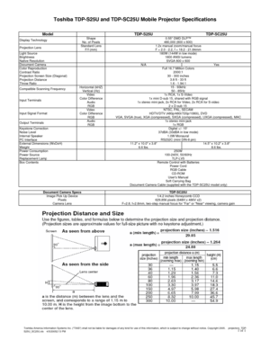 Page 1
Toshiba TDP-S25U and TDP-SC25U Mobile Projector Specifications
ModelTDP-S25UTDP-SC25U
Display TechnologyShape0.55 DMD DLP™No. of Pixels480,000 (800 x 600)
Projection LensStandard Lens1.2x manual zoom/manual focusF/f (mm)F = 2.0 - 2.2, f = 18.2 - 21.84mmLight Source180W (144W in low mode)Brightness1800 ANSI lumensNative ResolutionSVGA 800 x 600Document CameraN/AYesColor ReproductionFull 16.7 Million ColorsContrast Ratio 2000:1Projection Screen Size (Diagonal)30 - 300 inchesProjection Distance3.8 ft - 33...