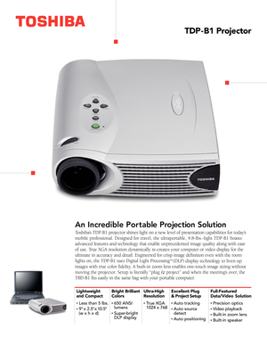 Page 1Toshiba’s TDP-B1 projector shines light on a new level of presentation capabilities for today’s
mobile professional. Designed for travel, the ultraportable, 4.8-lbs.-light TDP-B1 boasts
advanced features and technology that enable unprecedented image quality along with ease 
of use. True XGA resolution dynamically re-creates your computer or video display for the
ultimate in accuracy and detail. Engineered for crisp image definition even with the room 
lights on, the TDP-B1 uses Digital Light Processing...