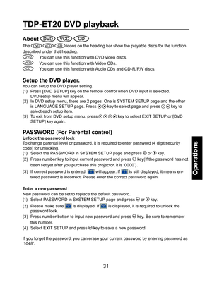 Page 3131
Operations
TDP-ET20 DVD playback
About   
The    icons on the heading bar show the playable discs for the function 
described under that heading.
  You can use this function with DVD video discs.
  You can use this function with Video CDs.
   You can use this function with Audio CDs and CD-R /RW discs.
Setup the DVD player.
You can setup the DVD player setting.
(1)  Press [DVD SETUP] key on the remote control when DVD input is selected.
DVD setup menu will appear.
(2)  In DVD setup menu, there are 2...