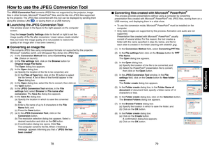 Page 407879
Operations
How to use the JPEG Conversion Tool
The JPEG Conversion Tool converts JPEG ﬁles not supported by the projector, image 
ﬁles in other formats, Microsoft® PowerPoint® ﬁles, and the like into JPEG ﬁles supported 
by the projector. The JPEG ﬁles converted with this tool can be displayed by sending them 
using the wireless LAN 
p.66, or saving them on a USB memory.
Launching the JPEG Conversion Tool
The window shown in the ﬁgure to the right appears on the computer 
screen.
Drag the Image...