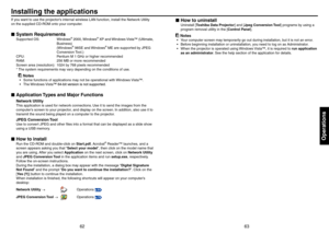 Page 326263
Operations
Installing the applications
If you want to use the projector’s internal wireless LAN function, install the Network Utility 
on the supplied CD-ROM onto your computer.
System Requirements
Supported OS: Windows® 2000, Windows® XP and Windows Vista™ (Ultimate, 
Business) 
(Windows
® 98SE and Windows® ME are supported by JPEG 
Conversion Tool.)
CPU:   Pentium M 1 GHz or higher recommended
RAM:  256 MB or more recommended
Screen area (resolution):  1024 by 768 pixels recommended 
* The system...