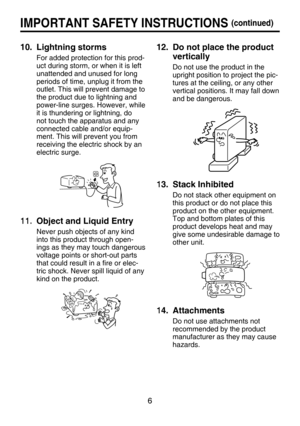 Page 6
6

IMPORTANT SAFETY INSTRUCTIONS (continued)
10.   Lightning storms
For added protection for this prod-
uct during storm, or when it is left 
unattended and unused for long 
periods of time, unplug it from the 
outlet. This will prevent damage to 
the product due to lightning and 
power-line surges. However, while 
it is thundering or lightning, do 
not touch the apparatus and any 
connected cable and/or equip-
ment. This will prevent you from 
receiving the electric shock by an 
electric surge.
11....